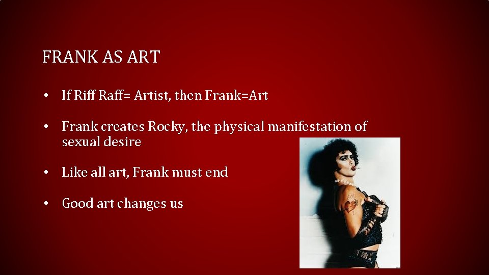 FRANK AS ART • If Riff Raff= Artist, then Frank=Art • Frank creates Rocky,