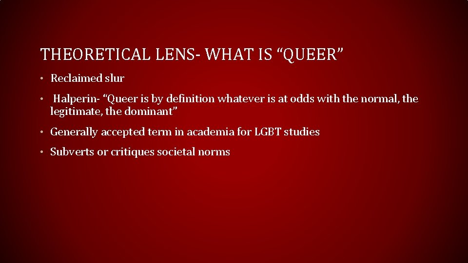 THEORETICAL LENS- WHAT IS “QUEER” • Reclaimed slur • Halperin- “Queer is by definition