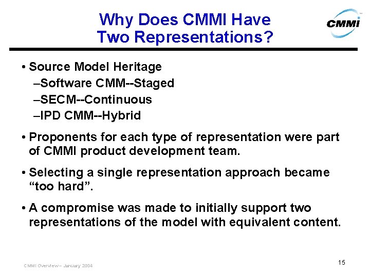 Why Does CMMI Have Two Representations? • Source Model Heritage –Software CMM--Staged –SECM--Continuous –IPD