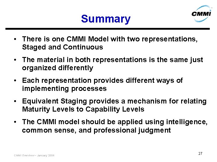 Summary • There is one CMMI Model with two representations, Staged and Continuous •
