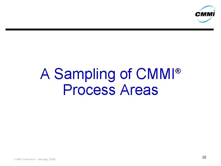 A Sampling of CMMI Process Areas CMMI Overview – January 2004 ® 30 