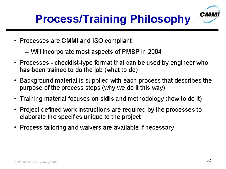 Process/Training Philosophy • Processes are CMMI and ISO compliant – Will incorporate most aspects