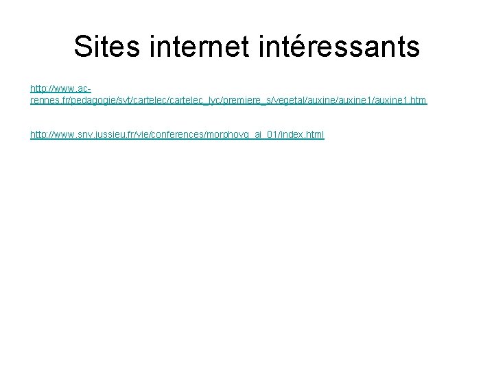 Sites internet intéressants http: //www. acrennes. fr/pedagogie/svt/cartelec_lyc/premiere_s/vegetal/auxine 1/auxine 1. htm http: //www. snv. jussieu.