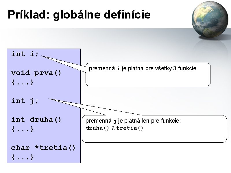 Príklad: globálne definície int i; void prva() {. . . } premenná i je