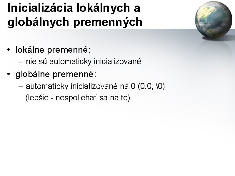 Inicializácia lokálnych a globálnych premenných • lokálne premenné: – nie sú automaticky inicializované •