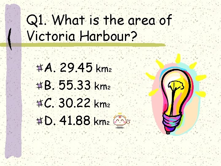 Q 1. What is the area of Victoria Harbour? A. 29. 45 km B.