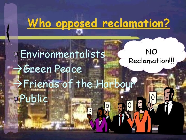 Who opposed reclamation? NO Environmentalists Reclamation!!! àGreen Peace àFriends of the Harbour Public 