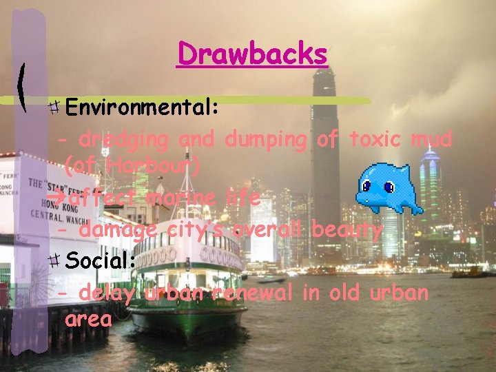 Drawbacks Environmental: - dredging and dumping of toxic mud (of Harbour) affect marine life