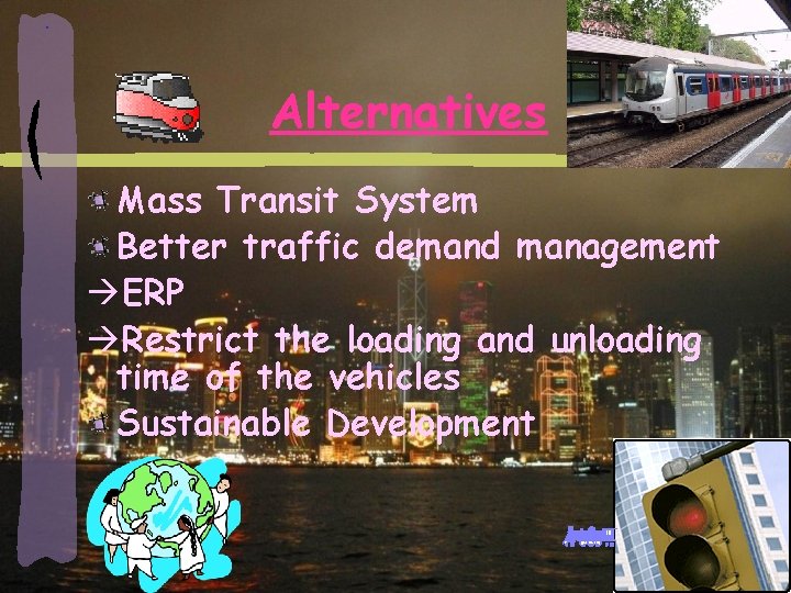 Alternatives Mass Transit System Better traffic demand management àERP àRestrict the loading and unloading