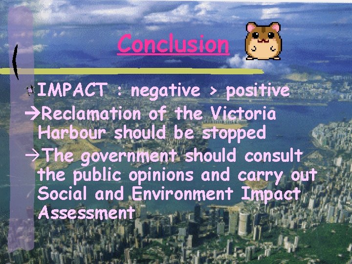 Conclusion IMPACT : negative > positive Reclamation of the Victoria Harbour should be stopped