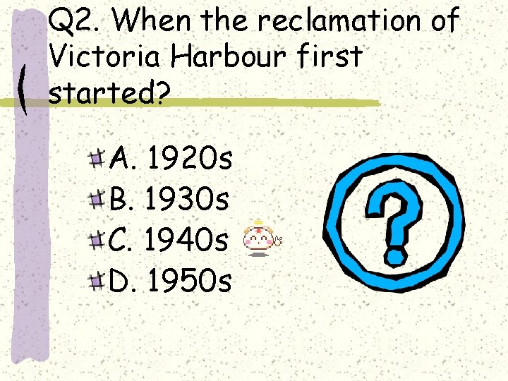 Q 2. When the reclamation of Victoria Harbour first started? A. 1920 s B.