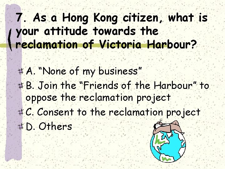 7. As a Hong Kong citizen, what is your attitude towards the reclamation of