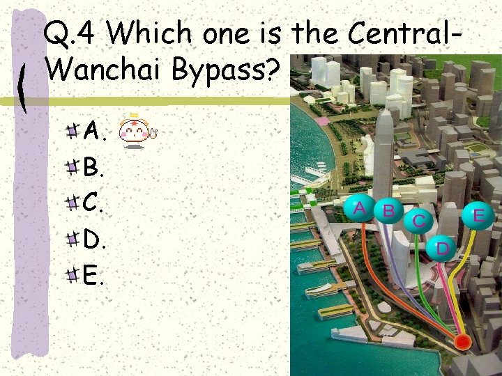 Q. 4 Which one is the Central. Wanchai Bypass? A. B. C. D. E.
