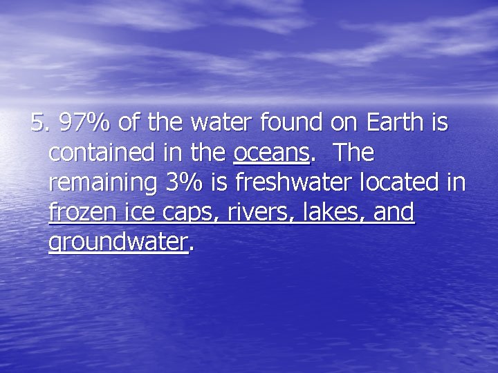 5. 97% of the water found on Earth is contained in the oceans. The