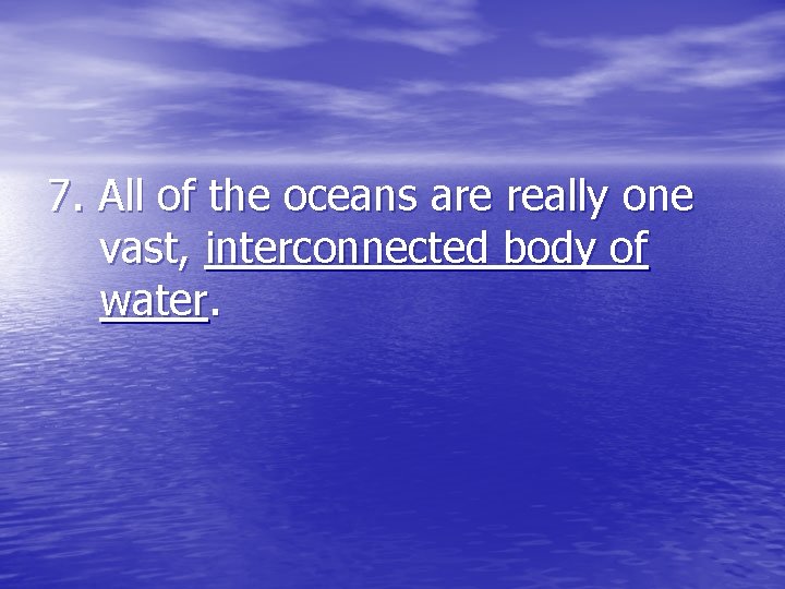 7. All of the oceans are really one vast, interconnected body of water. 