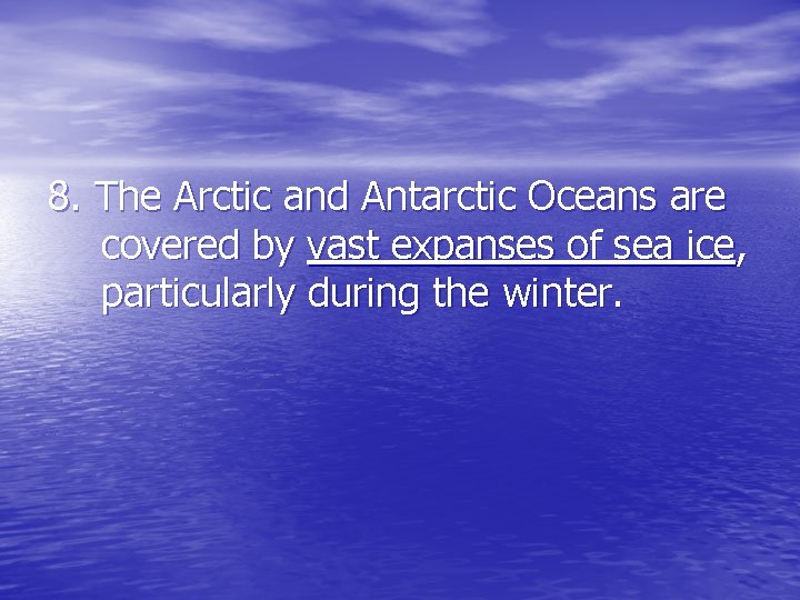 8. The Arctic and Antarctic Oceans are covered by vast expanses of sea ice,