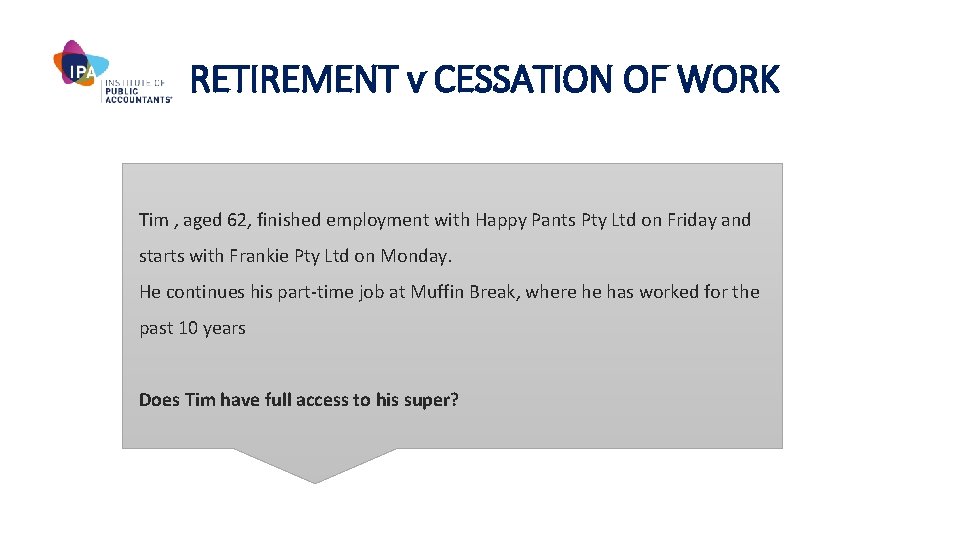 RETIREMENT v CESSATION OF WORK Tim , aged 62, finished employment with Happy Pants