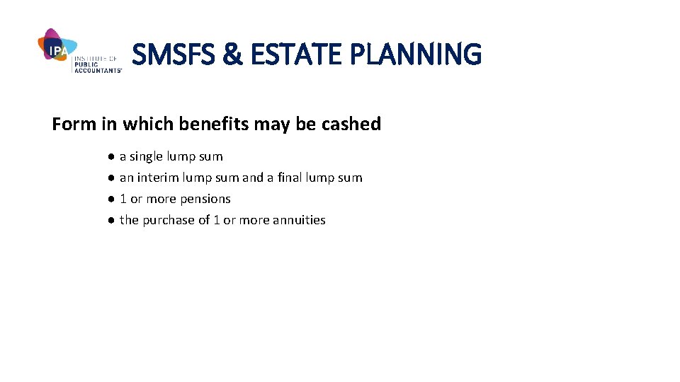SMSFS & ESTATE PLANNING Form in which benefits may be cashed ● a single