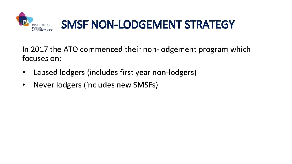 SMSF NON-LODGEMENT STRATEGY In 2017 the ATO commenced their non-lodgement program which focuses on: