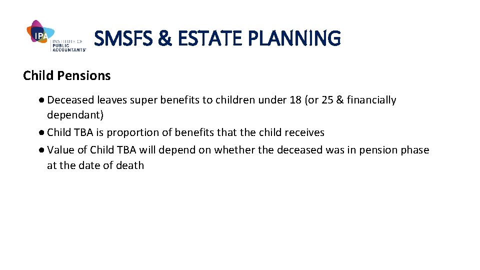 SMSFS & ESTATE PLANNING Child Pensions ● Deceased leaves super benefits to children under