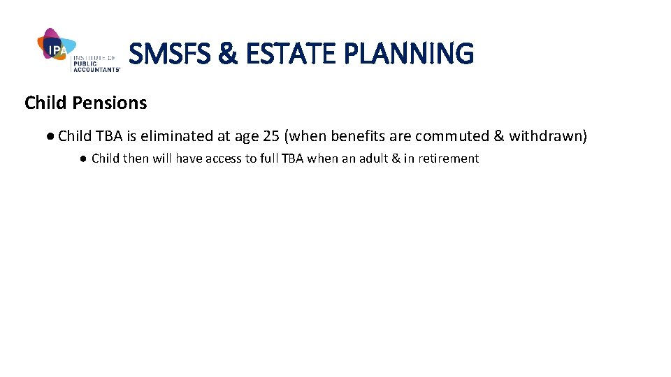 SMSFS & ESTATE PLANNING Child Pensions ● Child TBA is eliminated at age 25