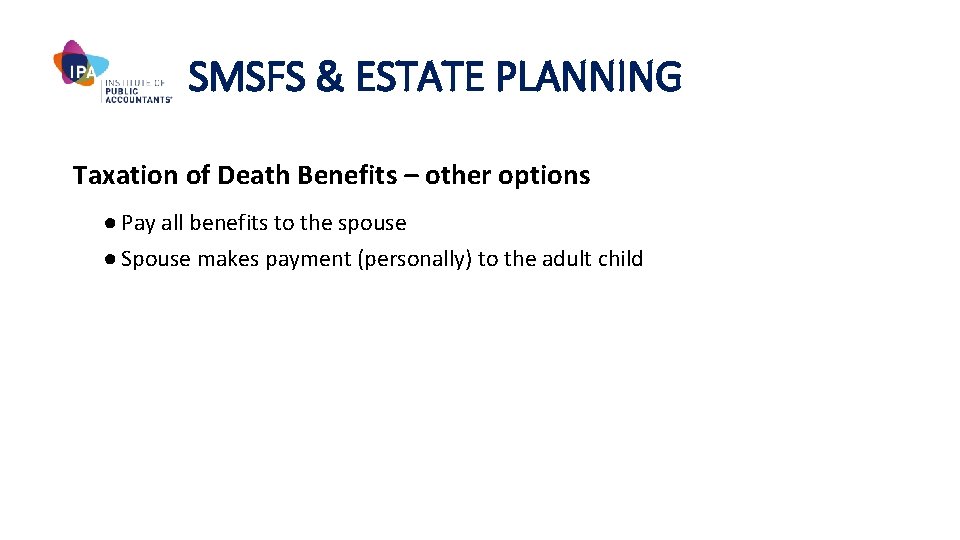 SMSFS & ESTATE PLANNING Taxation of Death Benefits – other options ● Pay all