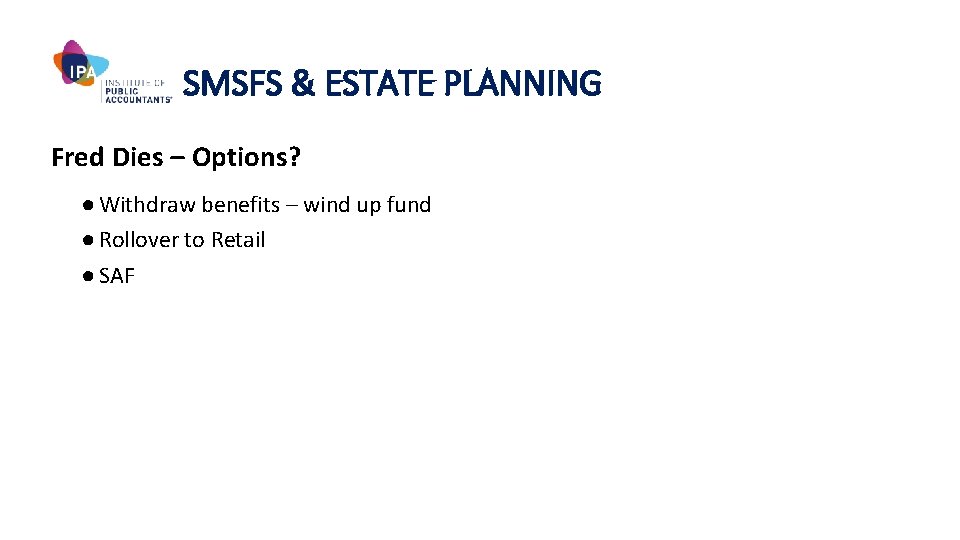 SMSFS & ESTATE PLANNING Fred Dies – Options? ● Withdraw benefits – wind up