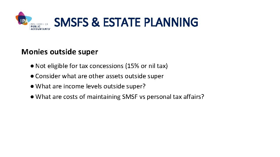 SMSFS & ESTATE PLANNING Monies outside super ● Not eligible for tax concessions (15%