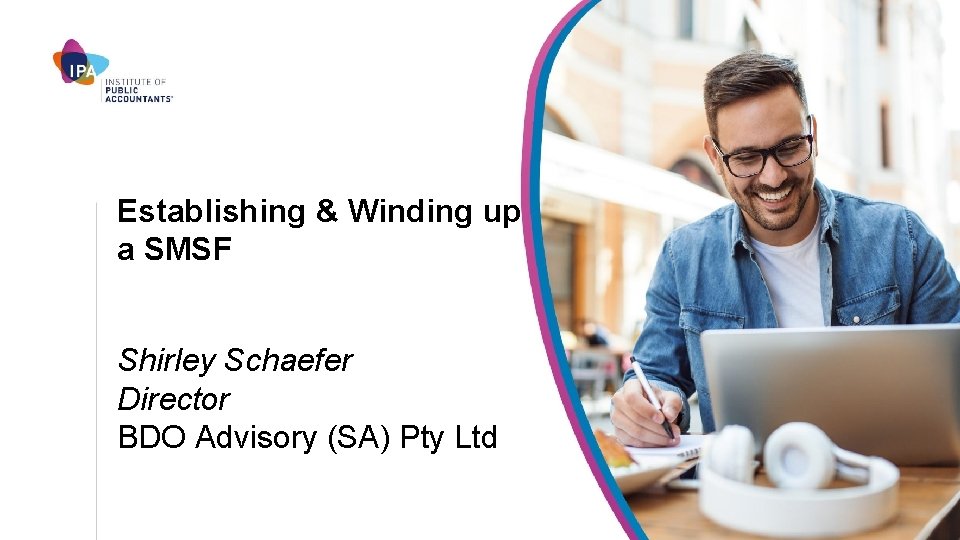 Establishing & Winding up a SMSF Shirley Schaefer Director BDO Advisory (SA) Pty Ltd