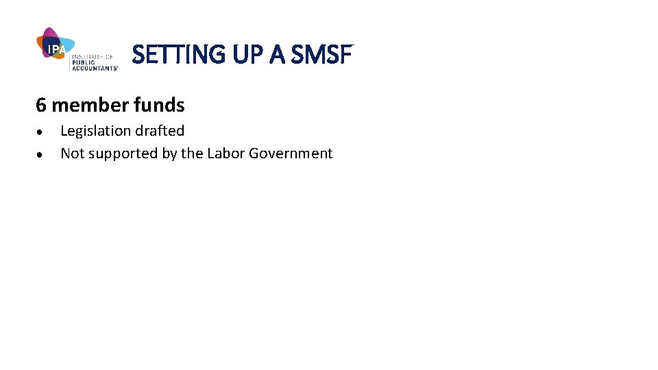 SETTING UP A SMSF 6 member funds ● ● Legislation drafted Not supported by