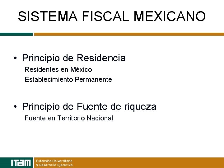 SISTEMA FISCAL MEXICANO • Principio de Residencia Residentes en México Establecimiento Permanente • Principio