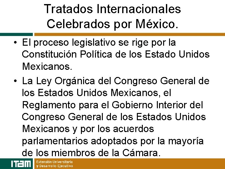 Tratados Internacionales Celebrados por México. • El proceso legislativo se rige por la Constitución