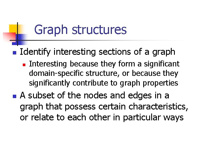 Graph structures n Identify interesting sections of a graph n n Interesting because they