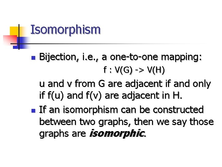 Isomorphism n Bijection, i. e. , a one-to-one mapping: f : V(G) -> V(H)