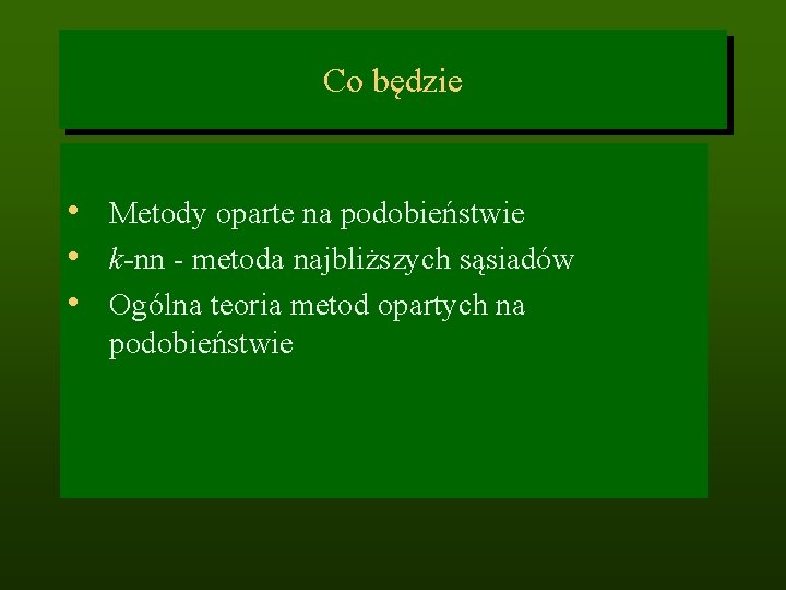 Co będzie • Metody oparte na podobieństwie • k-nn - metoda najbliższych sąsiadów •