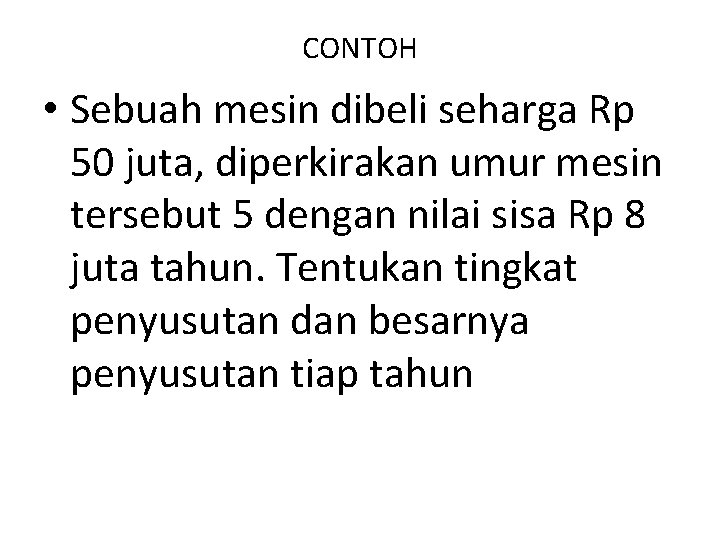CONTOH • Sebuah mesin dibeli seharga Rp 50 juta, diperkirakan umur mesin tersebut 5 CONTOH • Sebuah mesin dibeli seharga Rp 50 juta, diperkirakan umur mesin tersebut 5