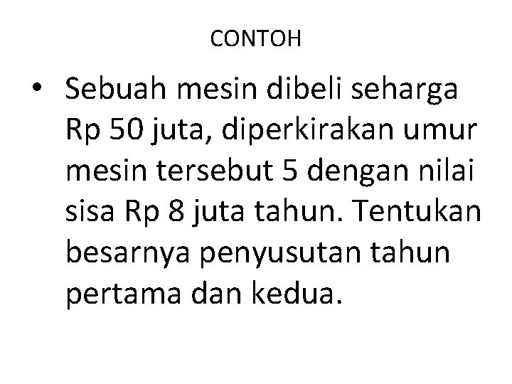 CONTOH • Sebuah mesin dibeli seharga Rp 50 juta, diperkirakan umur mesin tersebut 5 CONTOH • Sebuah mesin dibeli seharga Rp 50 juta, diperkirakan umur mesin tersebut 5