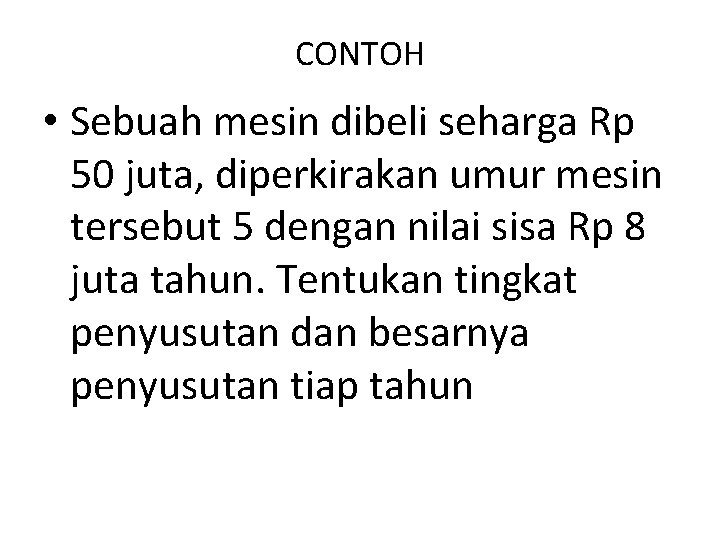 CONTOH • Sebuah mesin dibeli seharga Rp 50 juta, diperkirakan umur mesin tersebut 5 CONTOH • Sebuah mesin dibeli seharga Rp 50 juta, diperkirakan umur mesin tersebut 5