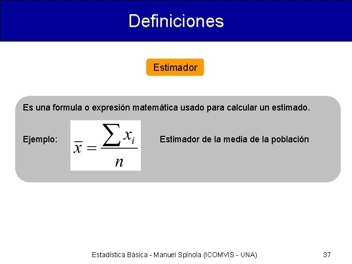 Definiciones Estimador Es una formula o expresión matemática usado para calcular un estimado. Ejemplo: