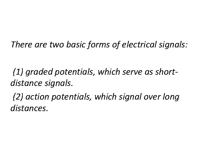 There are two basic forms of electrical signals: (1) graded potentials, which serve as