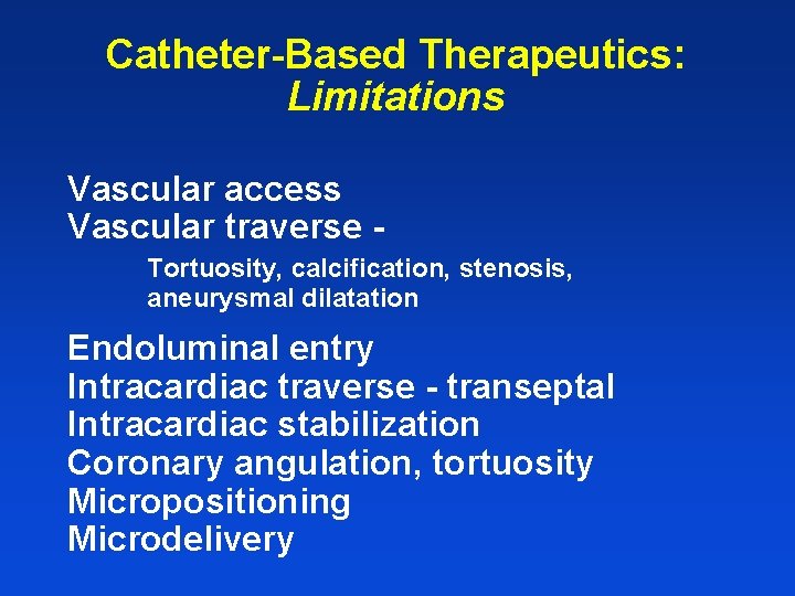 Catheter-Based Therapeutics: Limitations Vascular access Vascular traverse Tortuosity, calcification, stenosis, aneurysmal dilatation Endoluminal entry