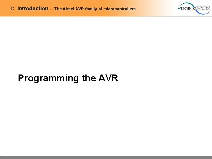 I: Introduction – The Atmel AVR family of microcontrollers Programming the AVR I: Introduction – The Atmel AVR family of microcontrollers Programming the AVR