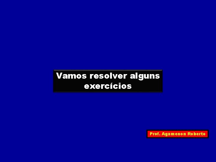 Vamos resolver alguns exercícios Prof. Agamenon Roberto 