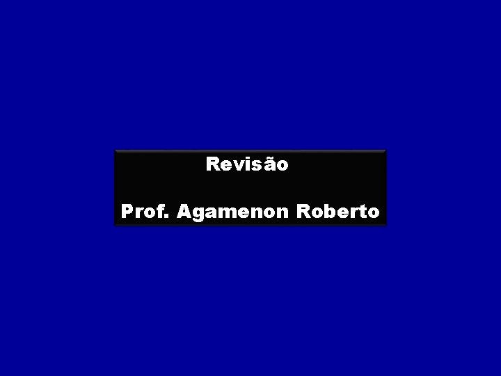 Revisão Prof. Agamenon Roberto 