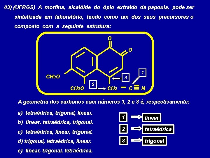 03) (UFRGS) A morfina, alcalóide do ópio extraído da papoula, pode ser sintetizada em