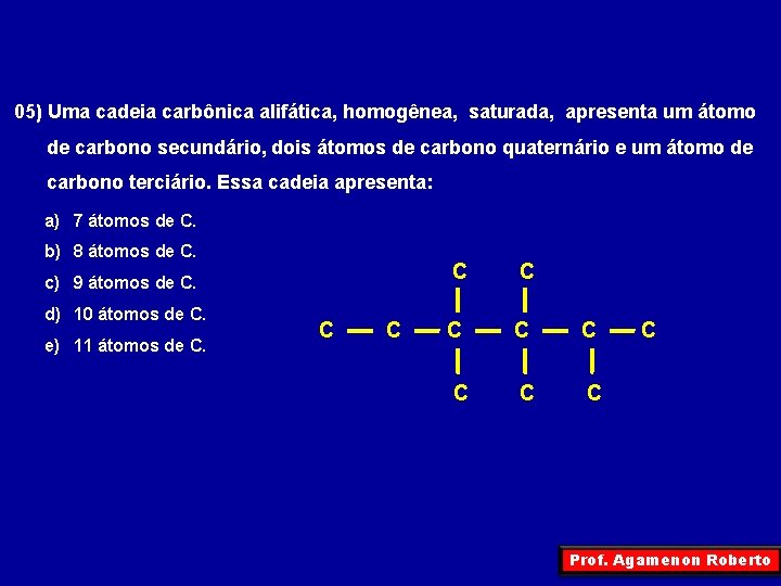 05) Uma cadeia carbônica alifática, homogênea, saturada, apresenta um átomo de carbono secundário, dois