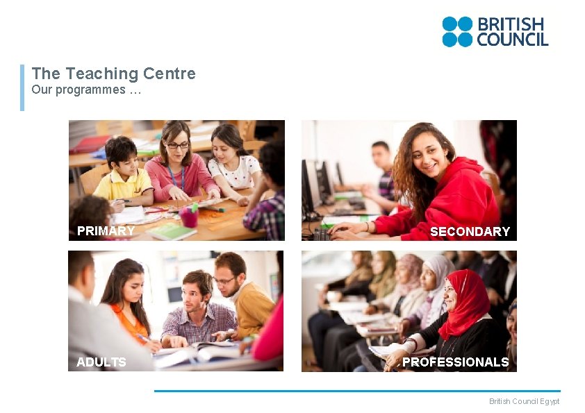 The Teaching Centre Our programmes … PRIMARY ADULTS SECONDARY PROFESSIONALS British Council Egypt 