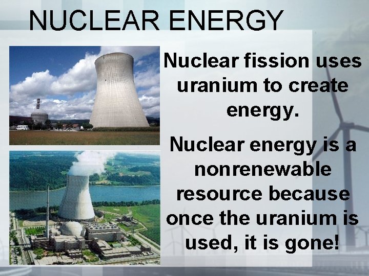 NUCLEAR ENERGY Nuclear fission uses uranium to create energy. Nuclear energy is a nonrenewable