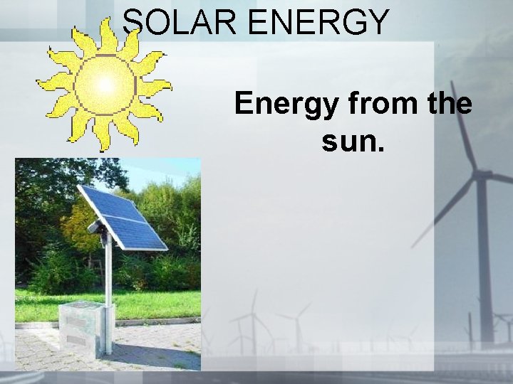 SOLAR ENERGY Energy from the sun. 