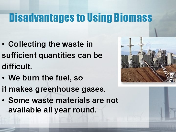 Disadvantages to Using Biomass • Collecting the waste in sufficient quantities can be difficult.